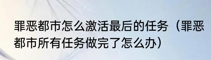 罪恶都市怎么激活最后的任务（罪恶都市所有任务做完了怎么办）
