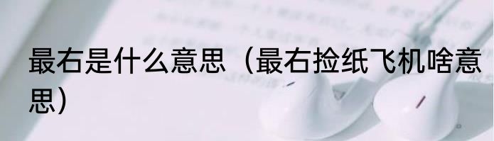 最右是什么意思（最右捡纸飞机啥意思）