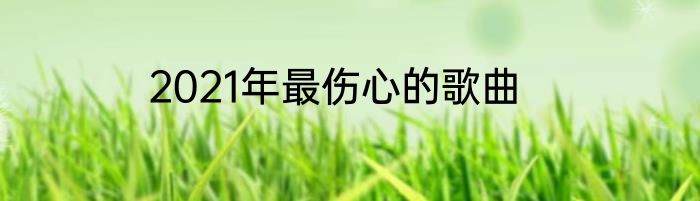 2021年最伤心的歌曲