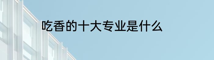 吃香的十大专业是什么