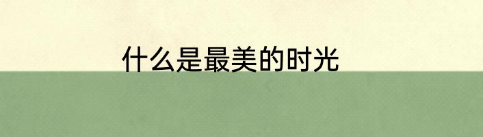 什么是最美的时光