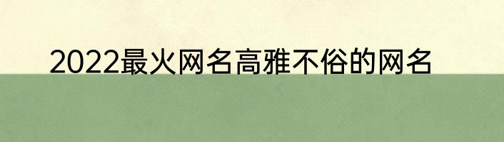 2022最火网名高雅不俗的网名