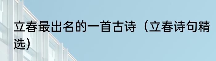 立春最出名的一首古诗（立春诗句精选）