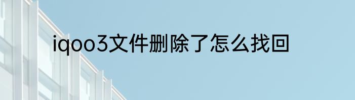 iqoo3文件删除了怎么找回