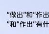 “做出”和“作出”的区别是什么（“做出”和“作出”有什么区别）