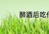 醉酒后吃什么食物最解酒