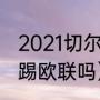 2021切尔西首发阵容年龄（切尔西能踢欧联吗）