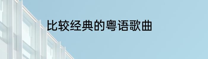 比较经典的粤语歌曲
