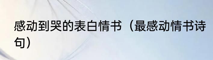 感动到哭的表白情书（最感动情书诗句）
