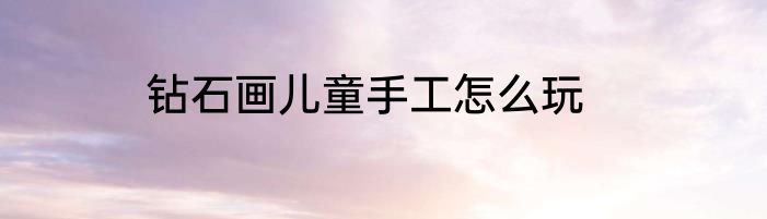 钻石画儿童手工怎么玩