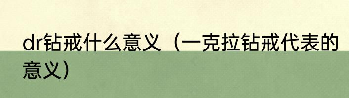 dr钻戒什么意义（一克拉钻戒代表的意义）