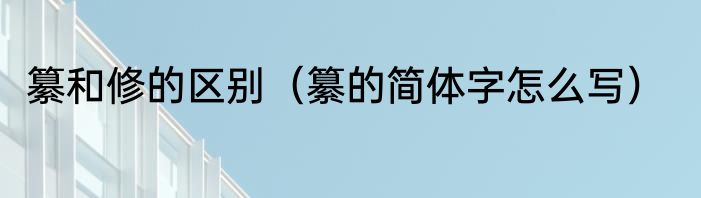 纂和修的区别（纂的简体字怎么写）
