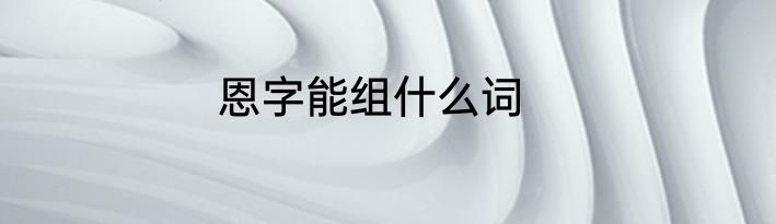 恩字能组什么词