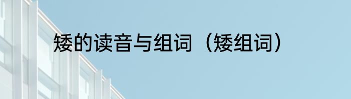 矮的读音与组词（矮组词）