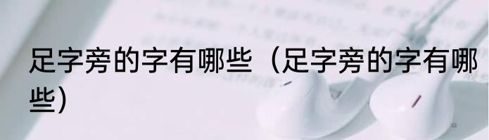 足字旁的字有哪些（足字旁的字有哪些）