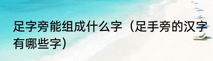 足字旁能组成什么字（足手旁的汉字有哪些字）