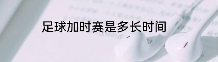 足球加时赛是多长时间