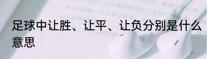 足球中让胜、让平、让负分别是什么意思