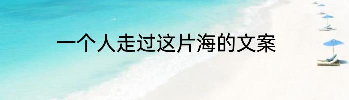 一个人走过这片海的文案