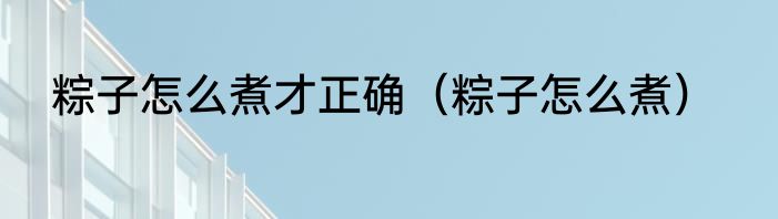 粽子怎么煮才正确（粽子怎么煮）