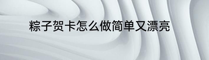 粽子贺卡怎么做简单又漂亮