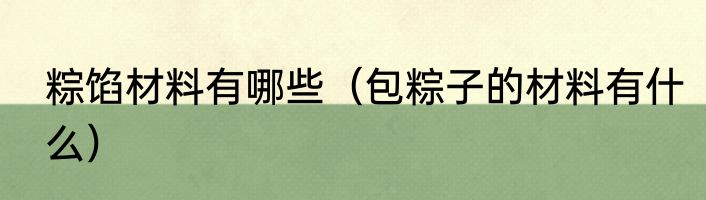 粽馅材料有哪些（包粽子的材料有什么）