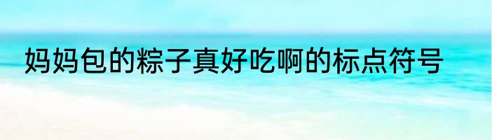 妈妈包的粽子真好吃啊的标点符号