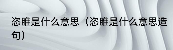 恣睢是什么意思（恣睢是什么意思造句）