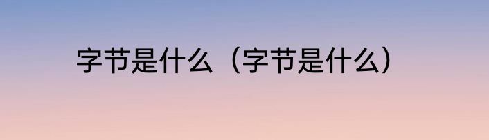字节是什么（字节是什么）