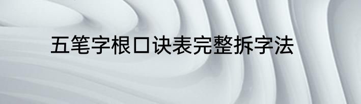 五笔字根口诀表完整拆字法