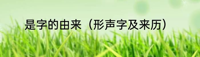 是字的由来（形声字及来历）