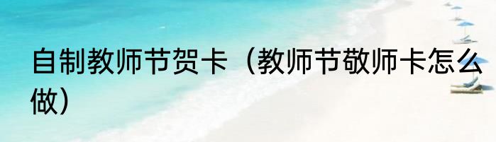 自制教师节贺卡（教师节敬师卡怎么做）