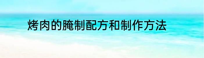 烤肉的腌制配方和制作方法