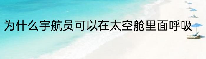 为什么宇航员可以在太空舱里面呼吸