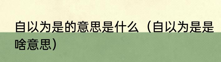 自以为是的意思是什么（自以为是是啥意思）