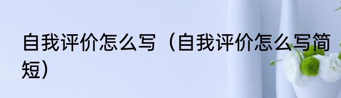 自我评价怎么写（自我评价怎么写简短）