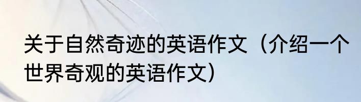 关于自然奇迹的英语作文（介绍一个世界奇观的英语作文）