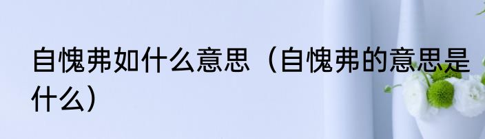 自愧弗如什么意思（自愧弗的意思是什么）