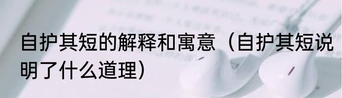 自护其短的解释和寓意（自护其短说明了什么道理）