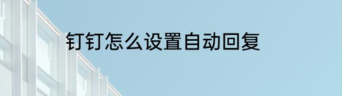 钉钉怎么设置自动回复