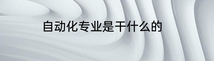 自动化专业是干什么的