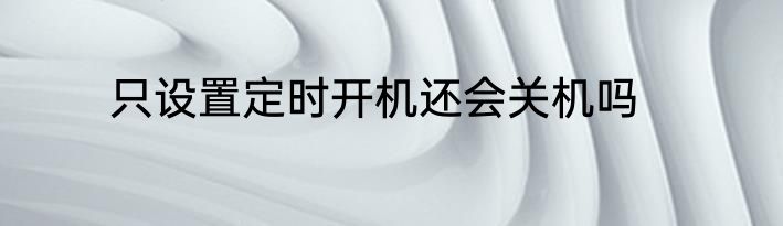 只设置定时开机还会关机吗