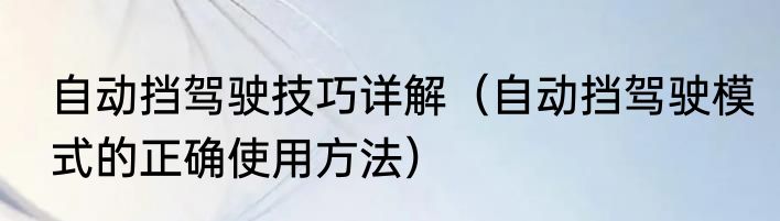 自动挡驾驶技巧详解（自动挡驾驶模式的正确使用方法）