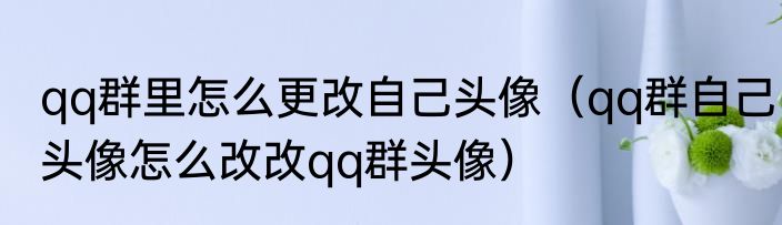 qq群里怎么更改自己头像（qq群自己头像怎么改改qq群头像）