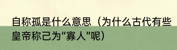 自称孤是什么意思（为什么古代有些皇帝称己为“寡人”呢）
