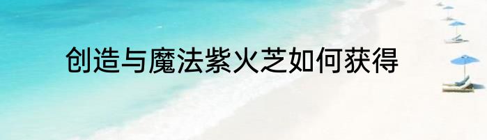 创造与魔法紫火芝如何获得