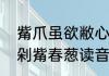 觜爪虽欲敝心力不知疲读音（有骨已剁觜春葱读音）