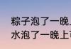 粽子泡了一晚上米需要煮多久（米被水泡了一晚上可以吃吗）