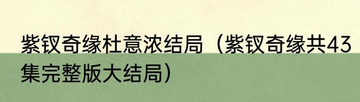 紫钗奇缘杜意浓结局（紫钗奇缘共43集完整版大结局）