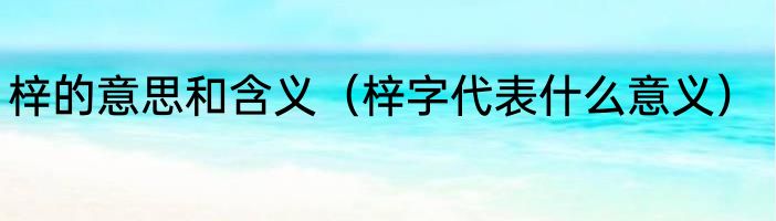 梓的意思和含义（梓字代表什么意义）